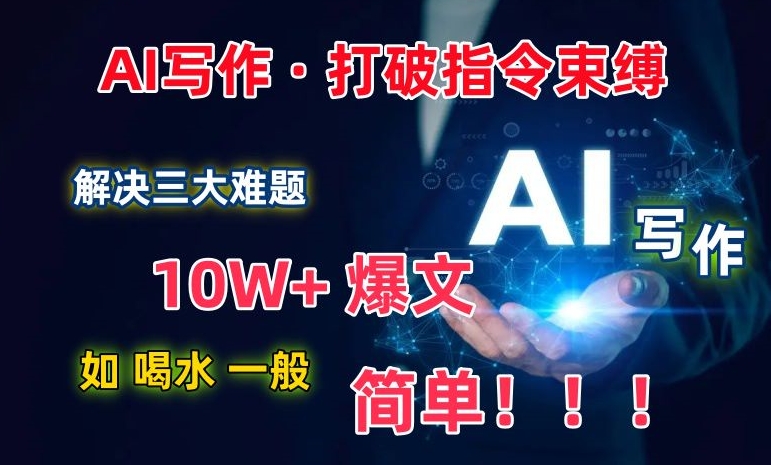 AI写作：解决三大难题，10W+爆文如喝水一般简单，打破指令调教束缚【揭秘】_豪客资源库