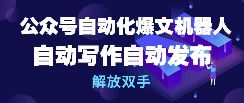 公众号自动化爆文机器人，自动写作自动发布，解放双手【揭秘】_豪客资源库
