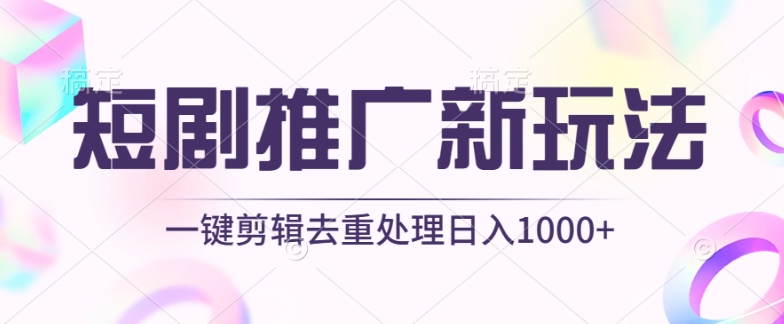 短剧推广新玩法，不剪辑，工具助力一键过原创，日入1000+【揭秘】_豪客资源库