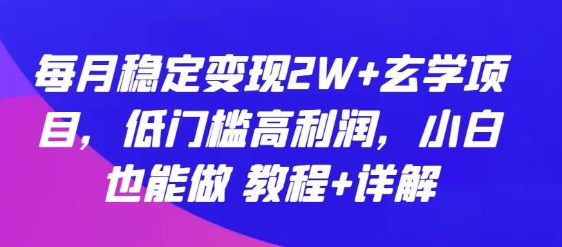 每月稳定变现2W+玄学项目，低门槛高利润，小白也能做 教程+详解【揭秘】_豪客资源库