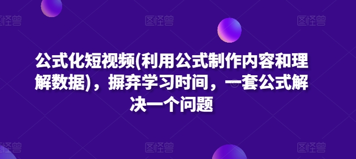 公式化短视频(利用公式制作内容和理解数据)，摒弃学习时间，一套公式解决一个问题_豪客资源库