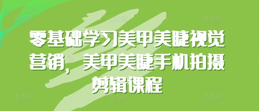 零基础学习美甲美睫视觉营销，美甲美睫手机拍摄剪辑课程_豪客资源库