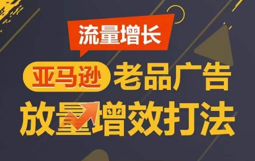 流量增长 亚马逊老品广告放量增效打法，短期内广告销量翻倍_豪客资源库