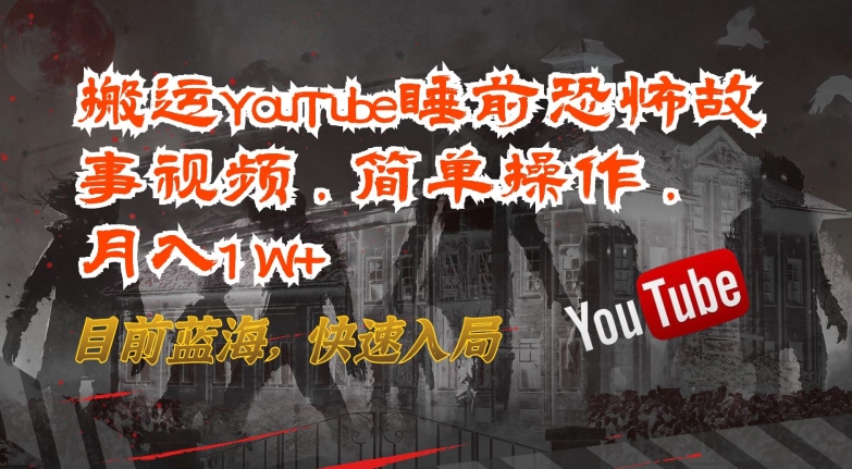 搬运YouTube睡前恐怖故事视频,简单操作,月入1W+,目前蓝海,快速入局【揭秘】_豪客资源库