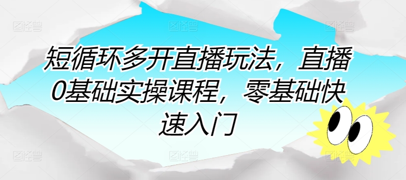 短循环多开直播玩法，直播0基础实操课程，零基础快速入门_豪客资源库