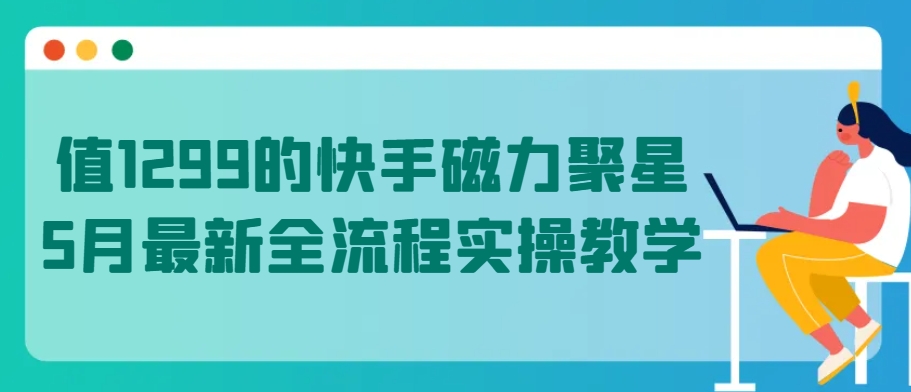 值1299的快手磁力聚星5月最新全流程实操教学【揭秘】_豪客资源库