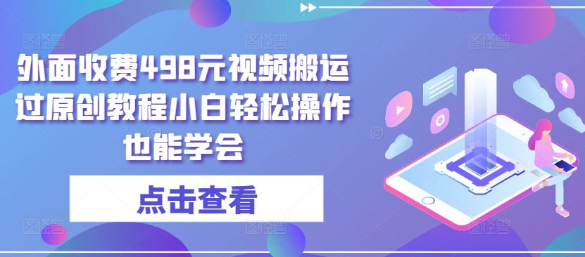 外面收费498元视频搬运过原创教程小白轻松操作也能学会【揭秘】_豪客资源库