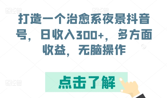 打造一个治愈系夜景抖音号，日收入300+，多方面收益，无脑操作【揭秘】_豪客资源库