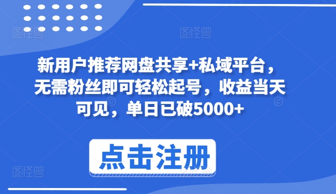 新用户推荐网盘共享+私域平台，无需粉丝即可轻松起号，收益当天可见，单日已破5000+【揭秘】_豪客资源库