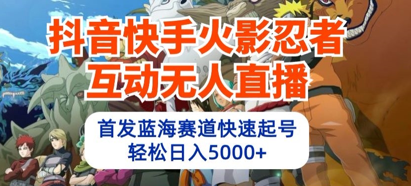 抖音快手火影忍者互动无人直播，首发蓝海赛道快速起号，轻松日入5000+【揭秘】_豪客资源库