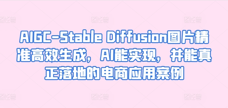 AIGC-Stable Diffusion图片精准高效生成，AI能实现，并能真正落地的电商应用案例_豪客资源库