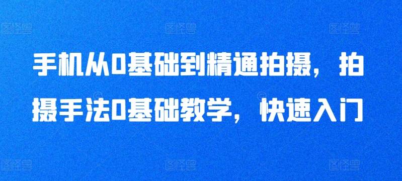 手机从0基础到精通拍摄，拍摄手法0基础教学，快速入门_豪客资源库