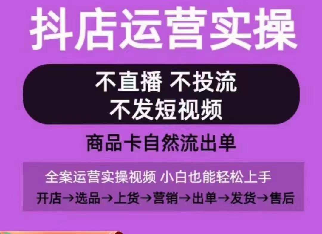 抖店运营实操课，从0-1起店视频全实操，不直播、不投流、不发短视频，商品卡自然流出单_豪客资源库