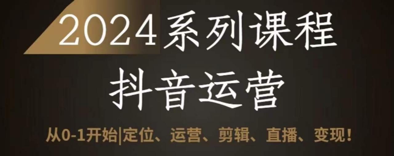 2024抖音运营全套系列课程，从0-1开始，定位、运营、剪辑、直播、变现_豪客资源库