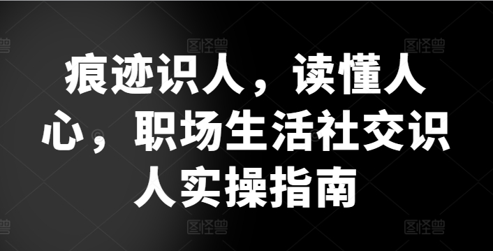 痕迹识人，读懂人心，​职场生活社交识人实操指南_豪客资源库