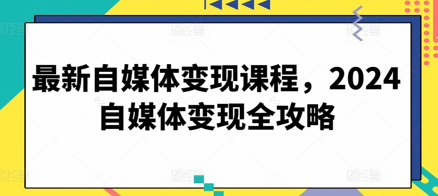 最新自媒体变现课程，2024自媒体变现全攻略_豪客资源库