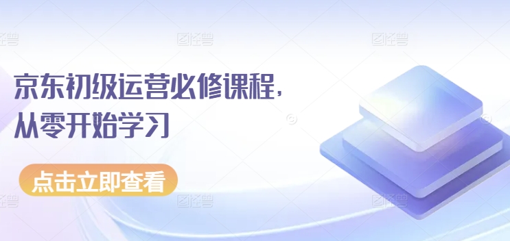 京东初级运营必修课程，从零开始学习_豪客资源库