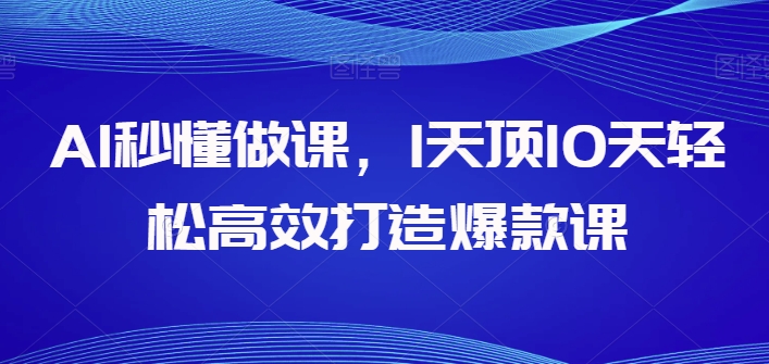 AI秒懂做课，1天顶10天轻松高效打造爆款课_豪客资源库