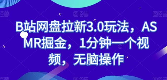 B站网盘拉新3.0玩法，ASMR掘金，1分钟一个视频，无脑操作【揭秘】_豪客资源库