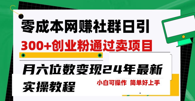 零成本网创群日引300+创业粉，卖项目月六位数变现，门槛低好上手，24年最新实操教程【揭秘】_豪客资源库