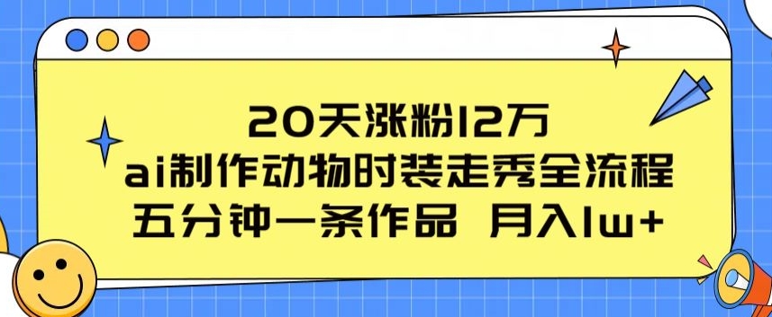 20天涨粉12万，ai制作动物时装走秀全流程，五分钟一条作品，流量大【揭秘】_豪客资源库