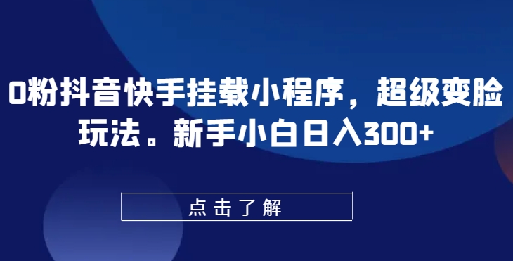 0粉抖音快手挂载小程序，超级变脸玩法，新手小白日入300+【揭秘】_豪客资源库