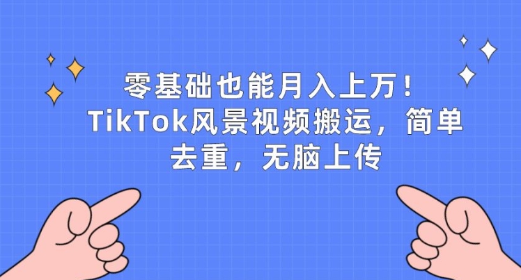 零基础也能月入上w,TikTok风景视频搬运,简单去重,无脑上传【揭秘】_豪客资源库