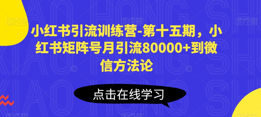 小红书引流训练营-第十五期,小红书矩阵号月引流80000+到微信方法论_豪客资源库