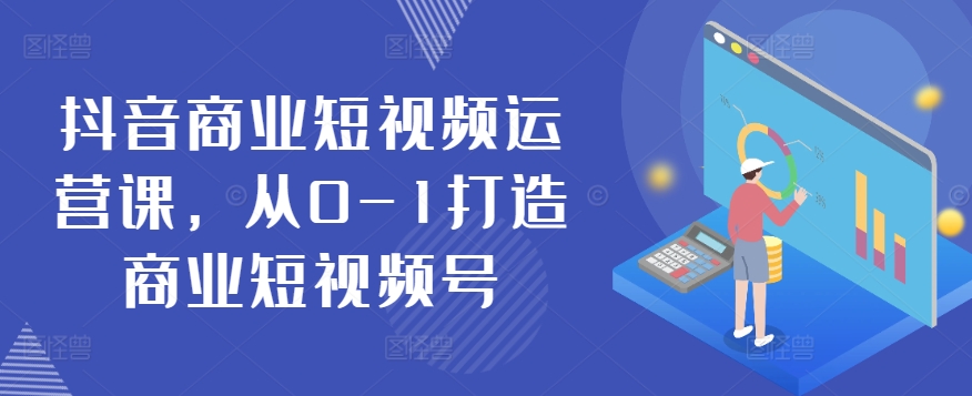 抖音商业短视频运营课，从0-1打造商业短视频号_豪客资源库