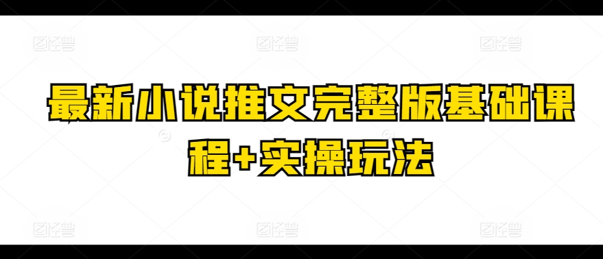 最新小说推文完整版基础课程+实操玩法_豪客资源库