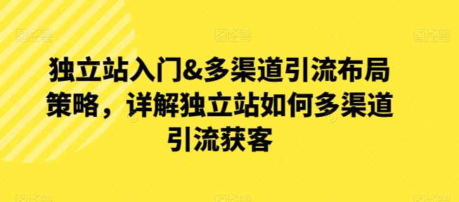 独立站入门&多渠道引流布局策略，详解独立站如何多渠道引流获客_豪客资源库