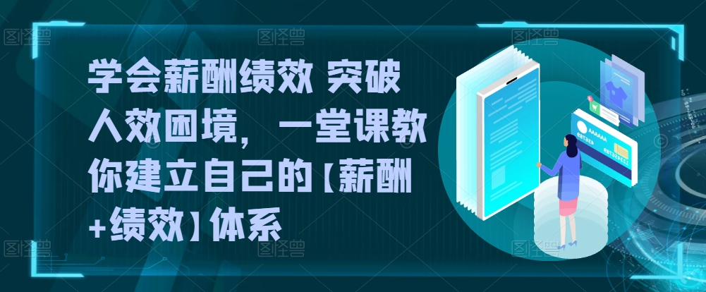 学会薪酬绩效 突破人效困境，​一堂课教你建立自己的【薪酬+绩效】体系_豪客资源库