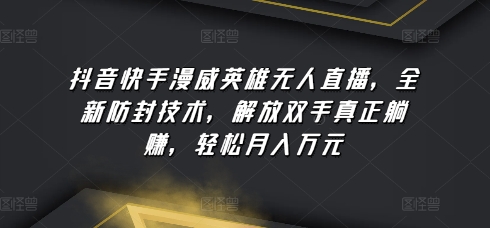 抖音快手漫威英雄无人直播，全新防封技术，解放双手真正躺赚，轻松月入万元【揭秘】_豪客资源库