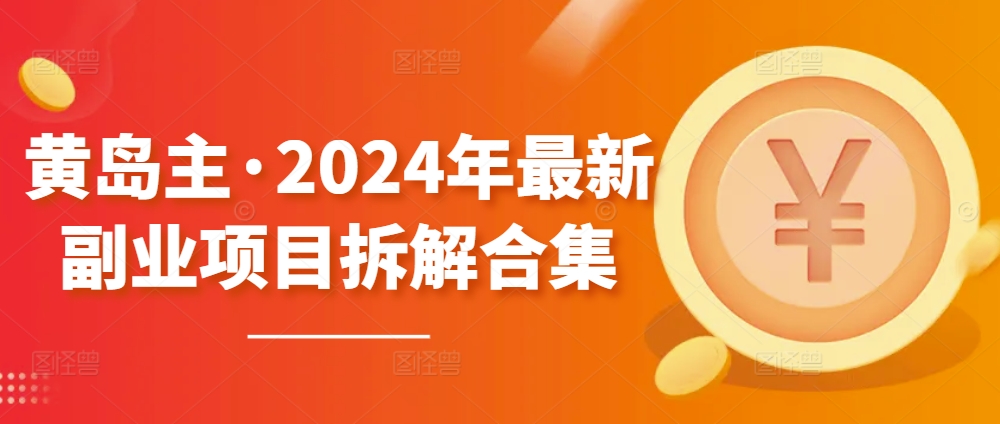 黄岛主·2024年最新副业项目拆解合集【无水印】_豪客资源库