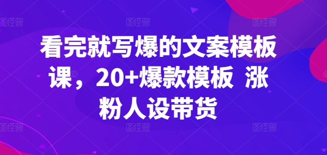 看完就写爆的文案模板课,20+爆款模板 涨粉人设带货_豪客资源库
