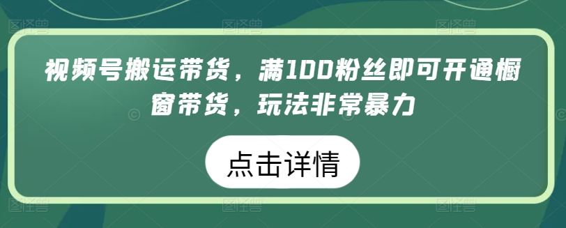 视频号搬运带货，满100粉丝即可开通橱窗带货，玩法非常暴力【揭秘】_豪客资源库