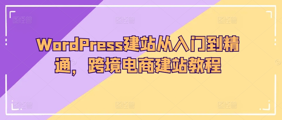 WordPress建站从入门到精通，跨境电商建站教程_豪客资源库