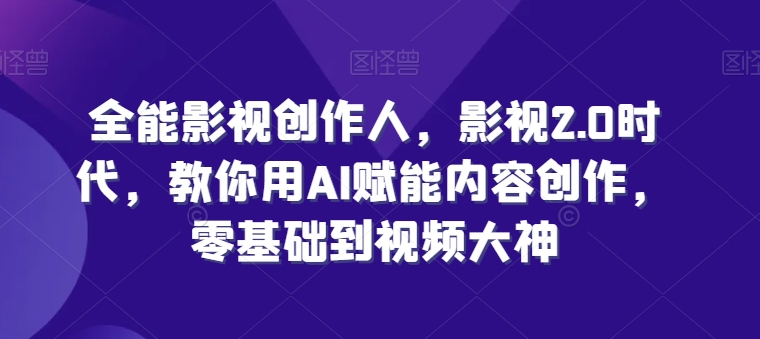 全能影视创作人，影视2.0时代，教你用AI赋能内容创作，​零基础到视频大神_豪客资源库
