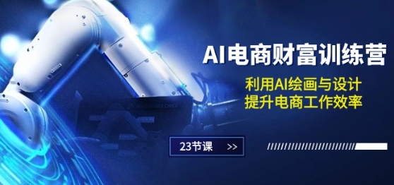 AI电商-财富训练营：利用AI绘画与设计，提升电商工作效率(23节课)_豪客资源库