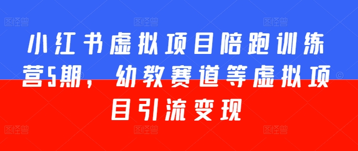小红书虚拟项目陪跑训练营5期，幼教赛道等虚拟项目引流变现_豪客资源库
