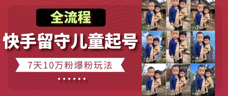 快手留守儿童博同情起号，7天10万粉爆粉玩法，全流程_豪客资源库