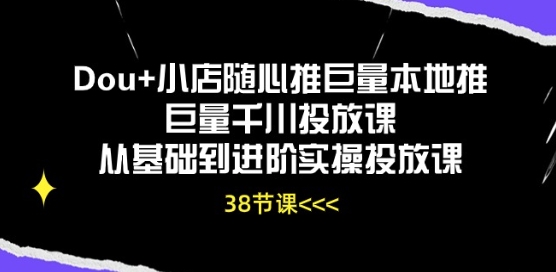 Dou+小店随心推巨量本地推巨量千川投放课从基础到进阶实操投放课_豪客资源库