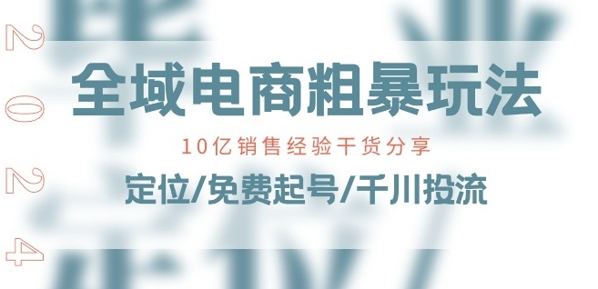 全域电商-粗暴玩法课：10亿销售经验干货分享!定位/免费起号/千川投流_豪客资源库