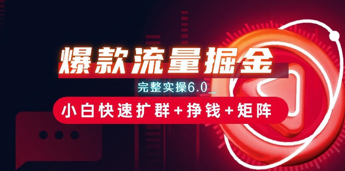 爆款流量掘金_完整实操6.0_小白快速扩群+挣钱+矩阵思路【揭秘】_豪客资源库