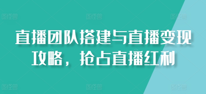 直播团队搭建与直播变现攻略，抢占直播红利_豪客资源库