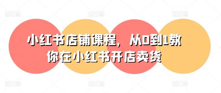 小红书店铺课程，从0到1教你在小红书开店卖货_豪客资源库