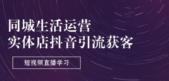 同城生活运营-实体店抖音引流获客：短视频直播学习(9节课)_豪客资源库