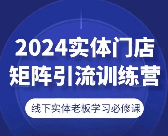 2024实体门店矩阵引流训练营，线下实体老板学习必修课_豪客资源库
