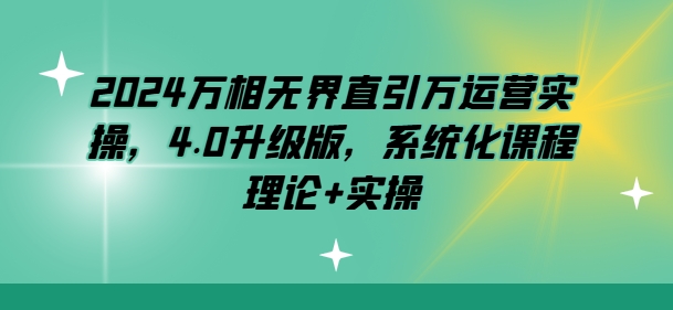 2024万相无界直引万运营实操，4.0升级版，系统化课程 理论+实操_豪客资源库