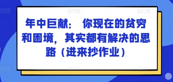 某付费文章：年中巨献： 你现在的贫穷和困境，其实都有解决的思路 (进来抄作业)_豪客资源库